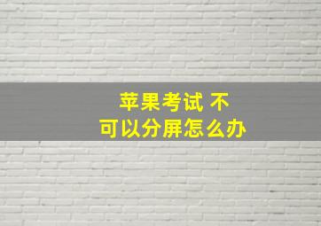 苹果考试 不可以分屏怎么办